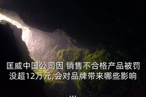 匡威中国公司因 销售不合格产品被罚没超12万元,会对品牌带来哪些影响...