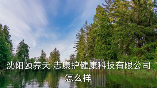 沈阳颐养天 志康护健康科技有限公司怎么样